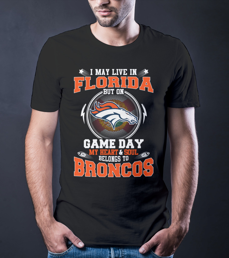 I May Live In Florida But On Game Day My Heart & Soul Belongs To Broncos T-Shirt