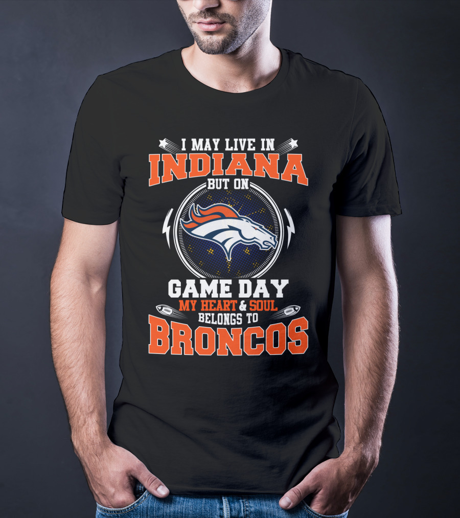 I May Live In Indiana But On Game Day My Heart & Soul Belongs To Broncos T-Shirt