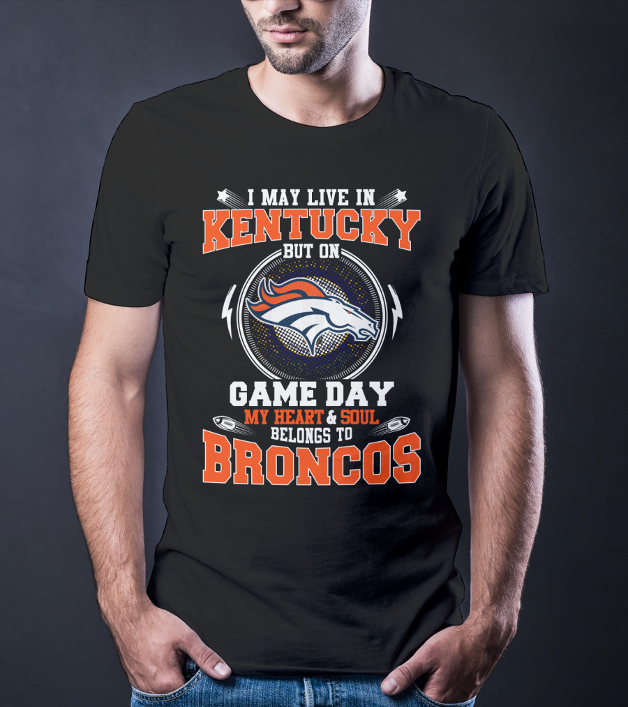 I May Live In Kentucky But On Game Day My Heart And Soul Belongs To Broncos T-Shirt
