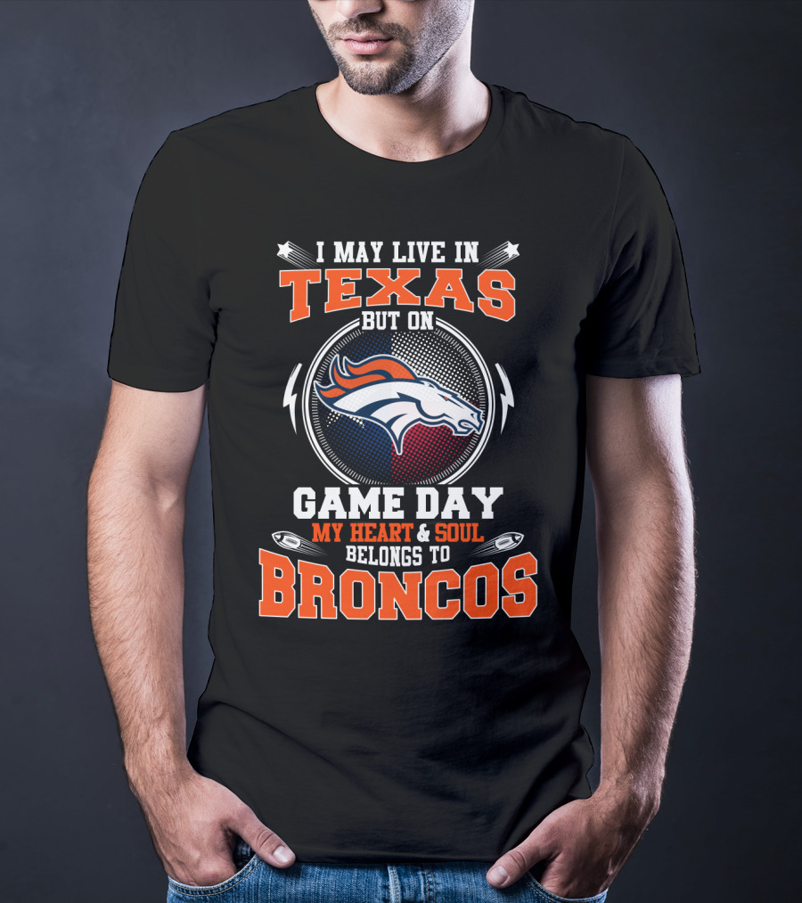 I May Live In Texas But On Game Day My Heart And Soul Belongs To Broncos T-Shirt
