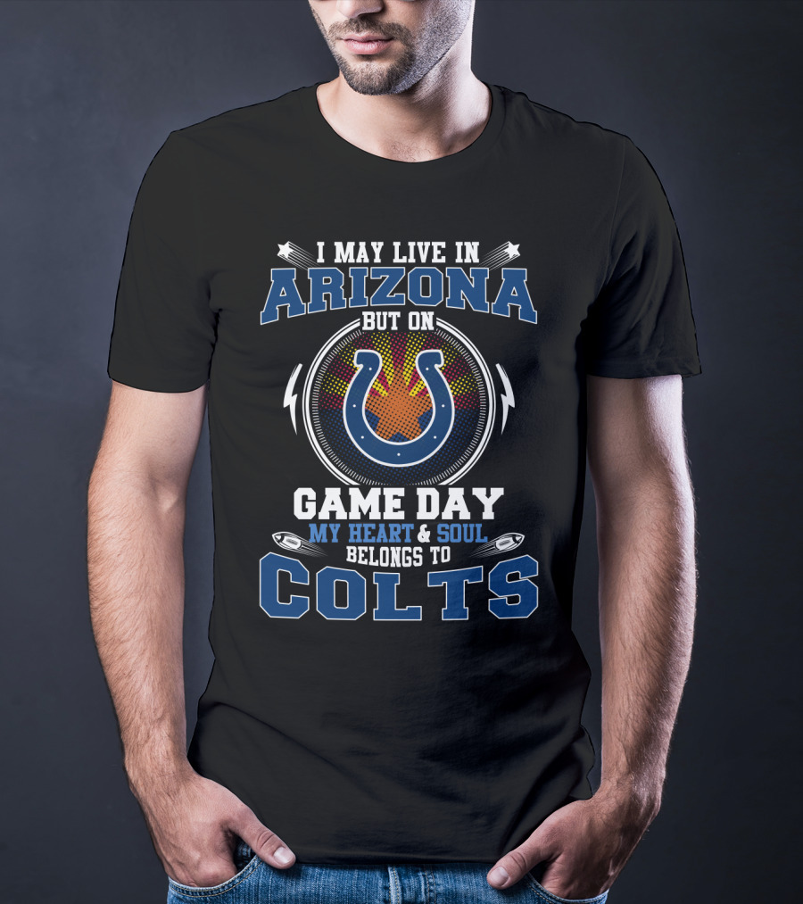 I May Live In Arizona But On Game Day My Heart And Soul Belongs To Colts T-Shirt