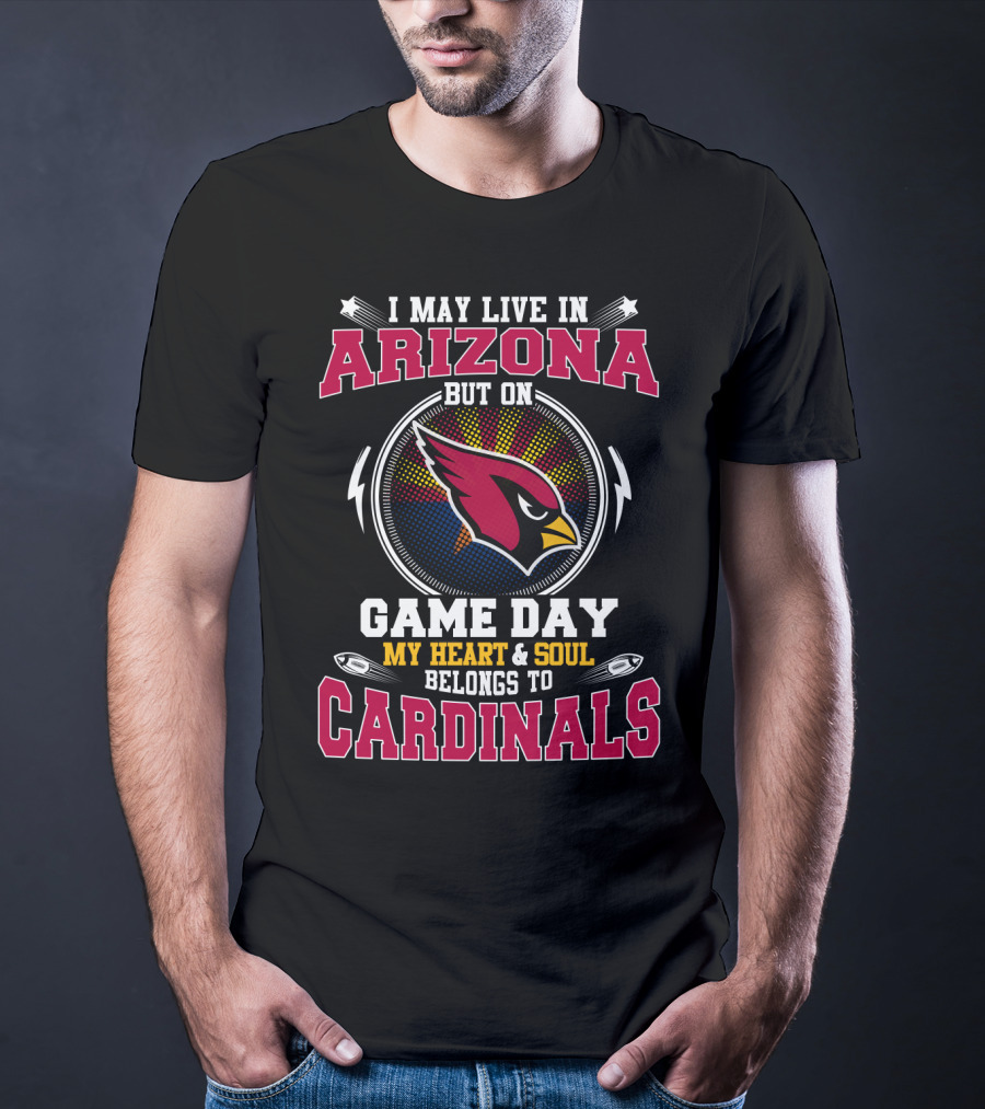 I May Live In Arizona But On Game Day My Heart & Soul Belongs To Cardinals T-Shirt