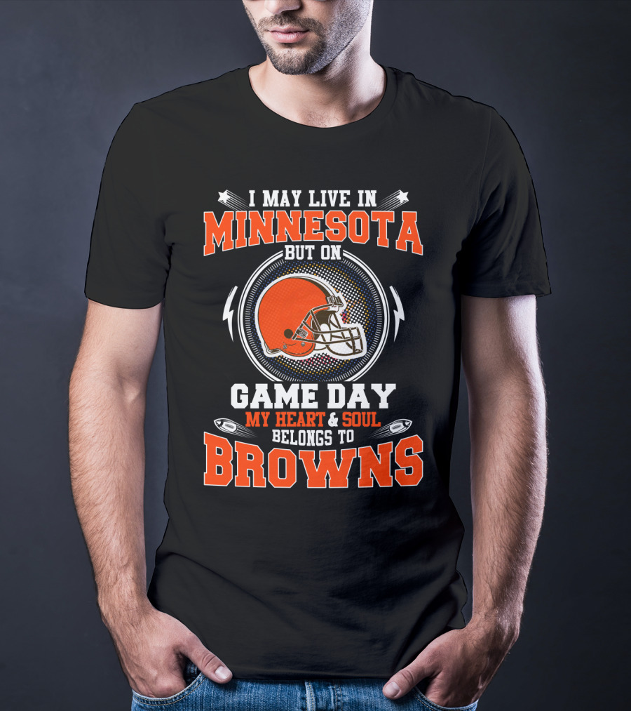 I May Live In Minnesota But On Game Day My Heart & Soul Belongs To Browns T-Shirt