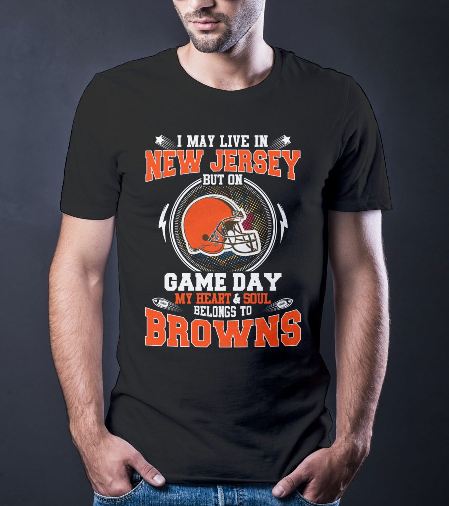 I May Live In New Jersey But On Game Day My Heart And Soul Belongs To Browns T-Shirt