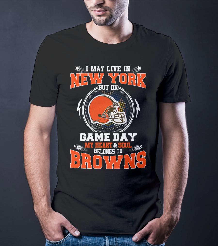 I May Live In New York But On Game Day My Heart And Soul Belongs To Browns T-Shirt