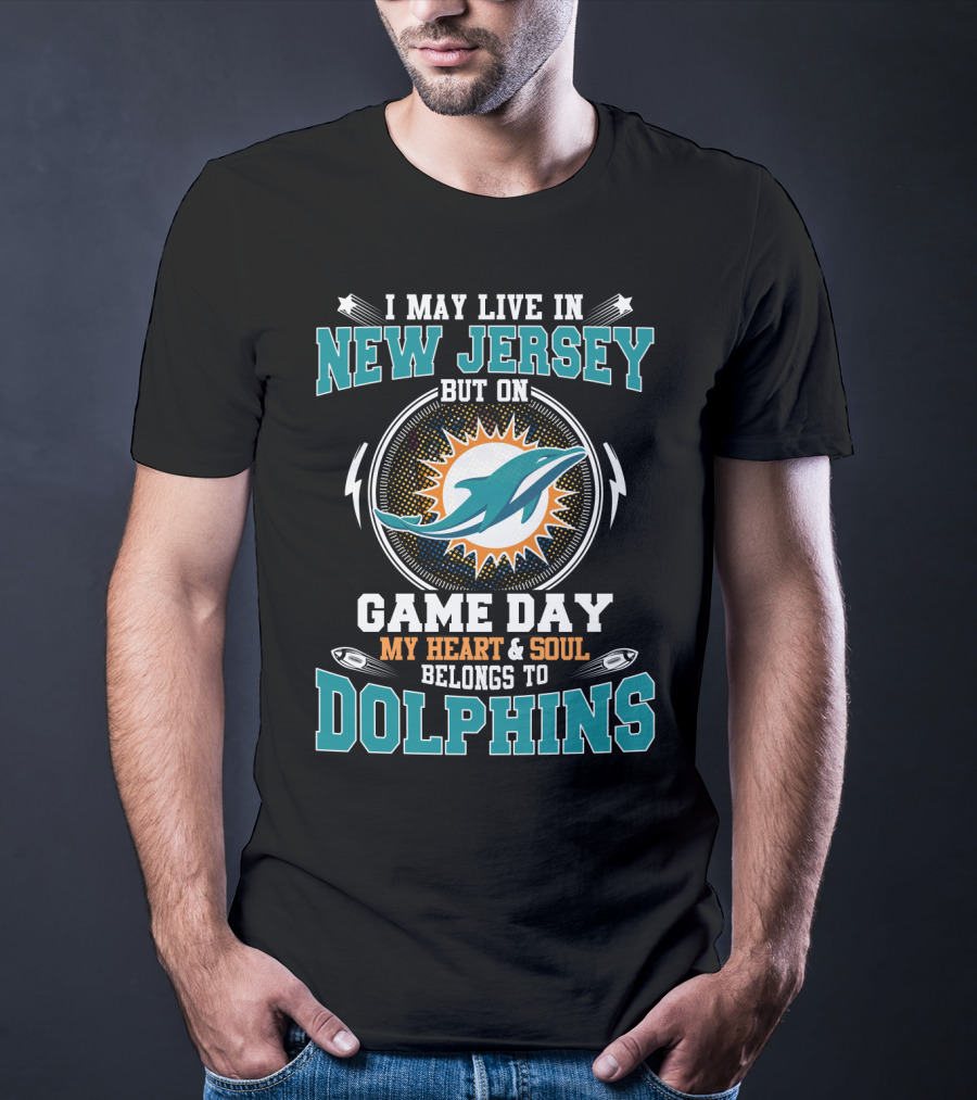 I May Live In New Jersey But On Game Day My Heart And Soul Belongs To Dolphins T-Shirt