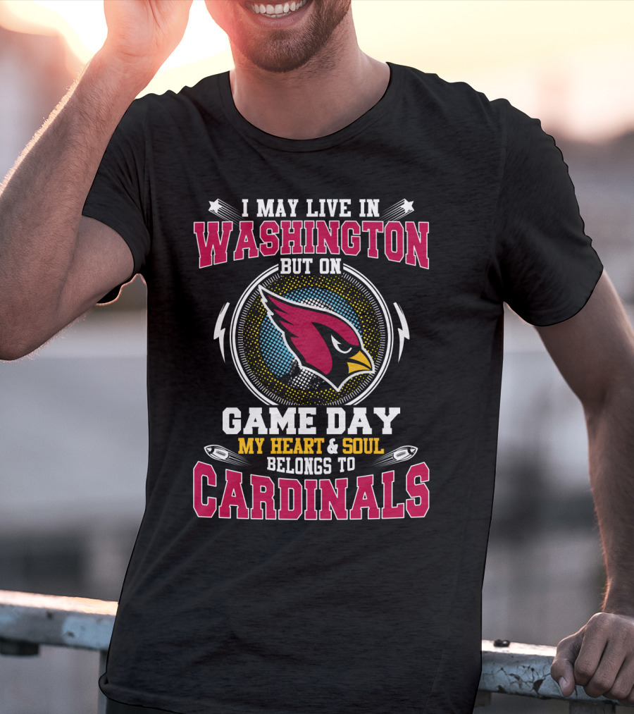 I May Live In Washington But On Game Day My Heart & Soul Belongs To Cardinals T-Shirt