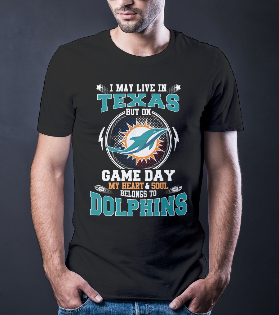 I May Live In Texas But On Game Day My Heart And Soul Belongs To Dolphins T-Shirt
