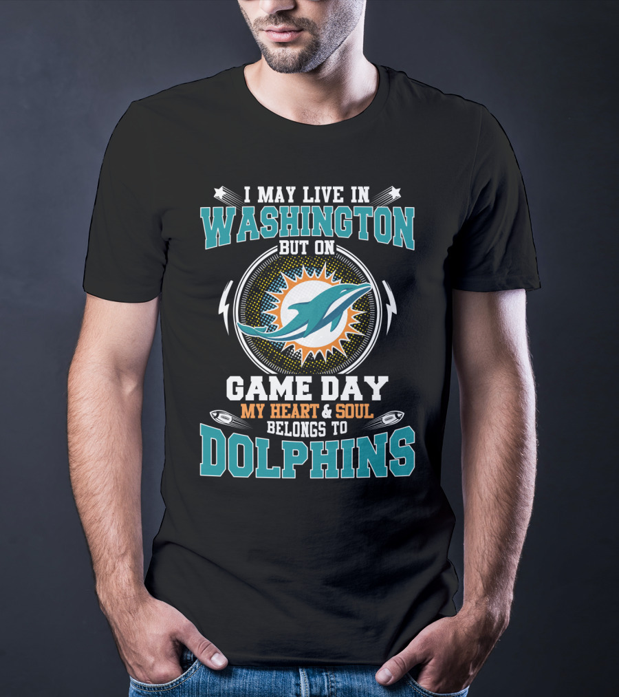 I May Live In Washington But On Game Day My Heart & Soul Belongs To Dolphins T-Shirt