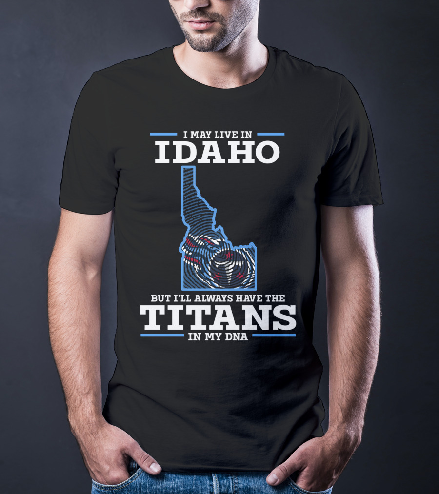 I May Live In Idaho But I'll Always Have The Titans In My Dna T-Shirt