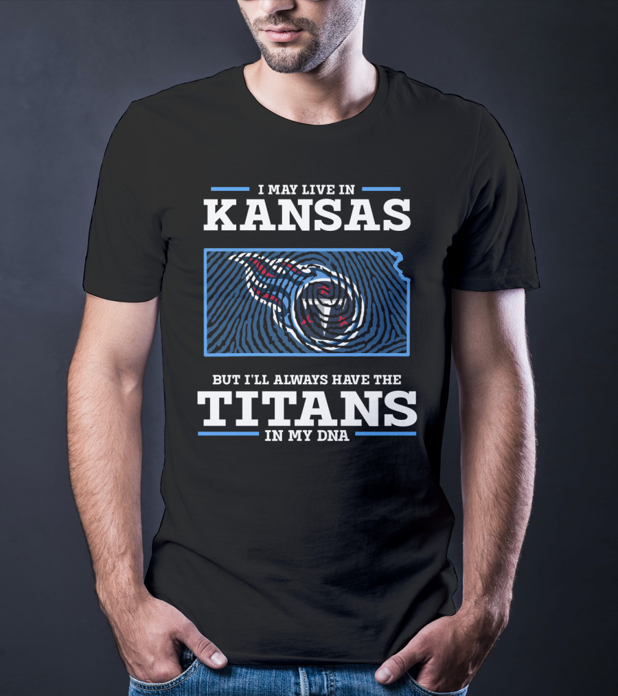 I May Live In Kansas But I'll Always Have The Titans In My Dna T-Shirt