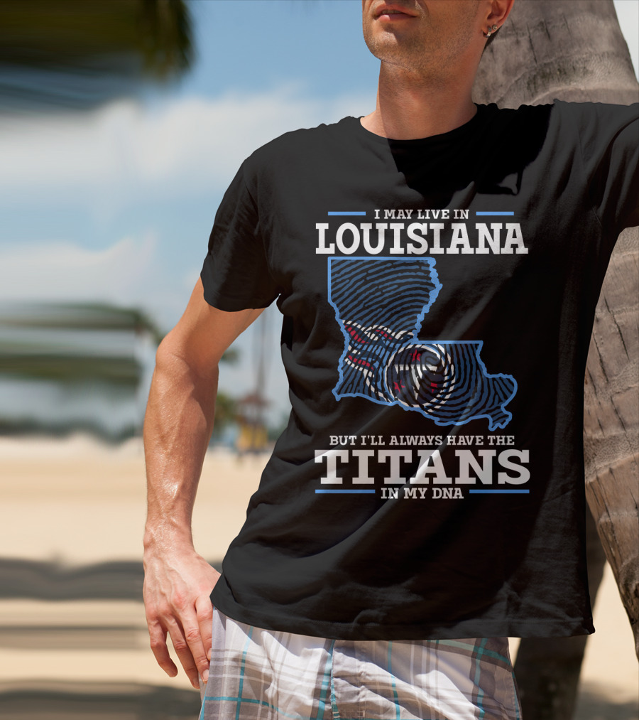 I May Live In Louisiana But I'll Always Have The Titans In My Dna T-Shirt
