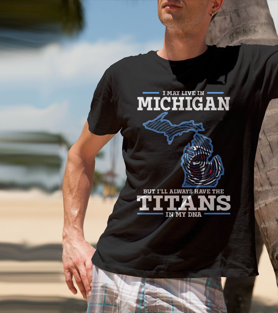 I May Live In Michigan But I'll Always Have The Titans In My Dna T-Shirt