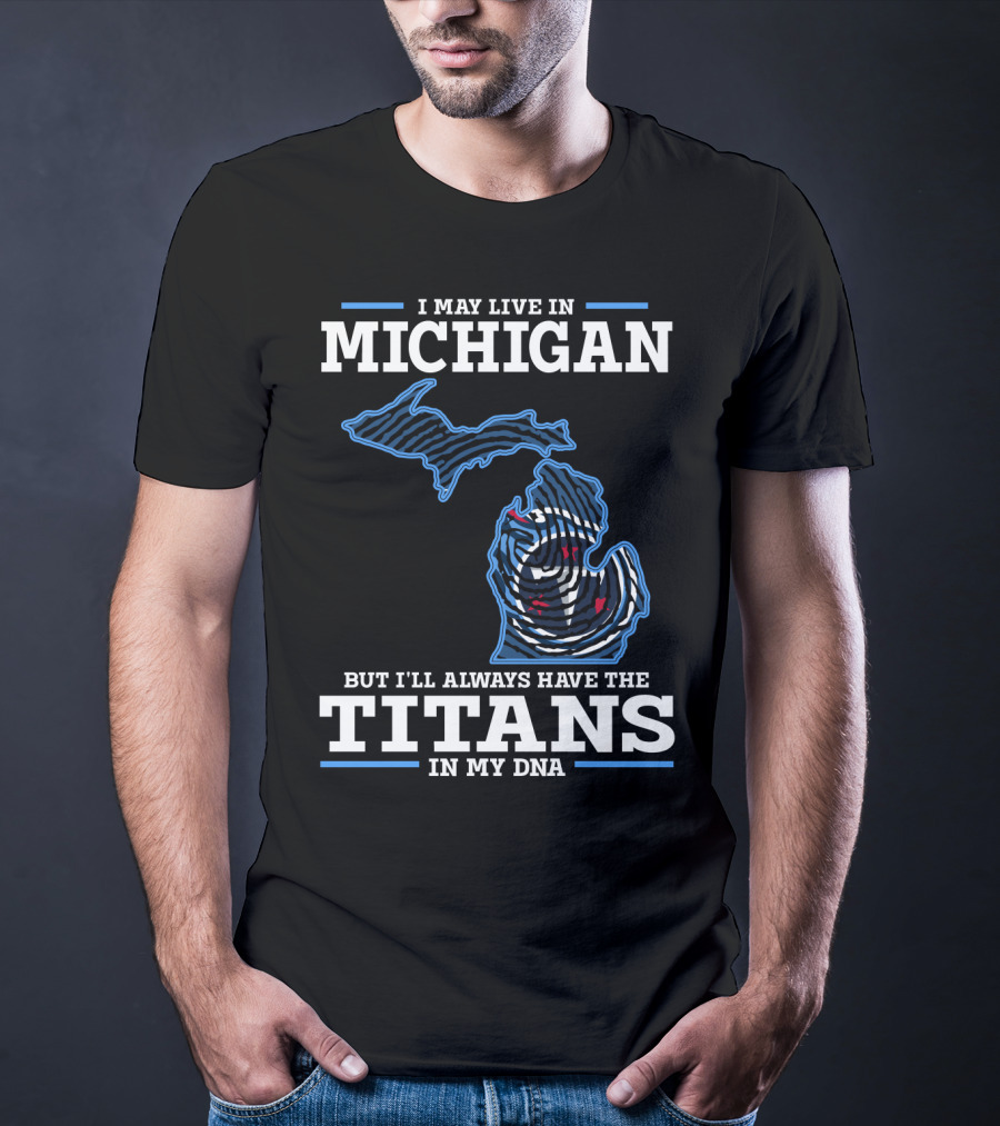 I May Live In Michigan But I'll Always Have The Titans In My Dna T-Shirt