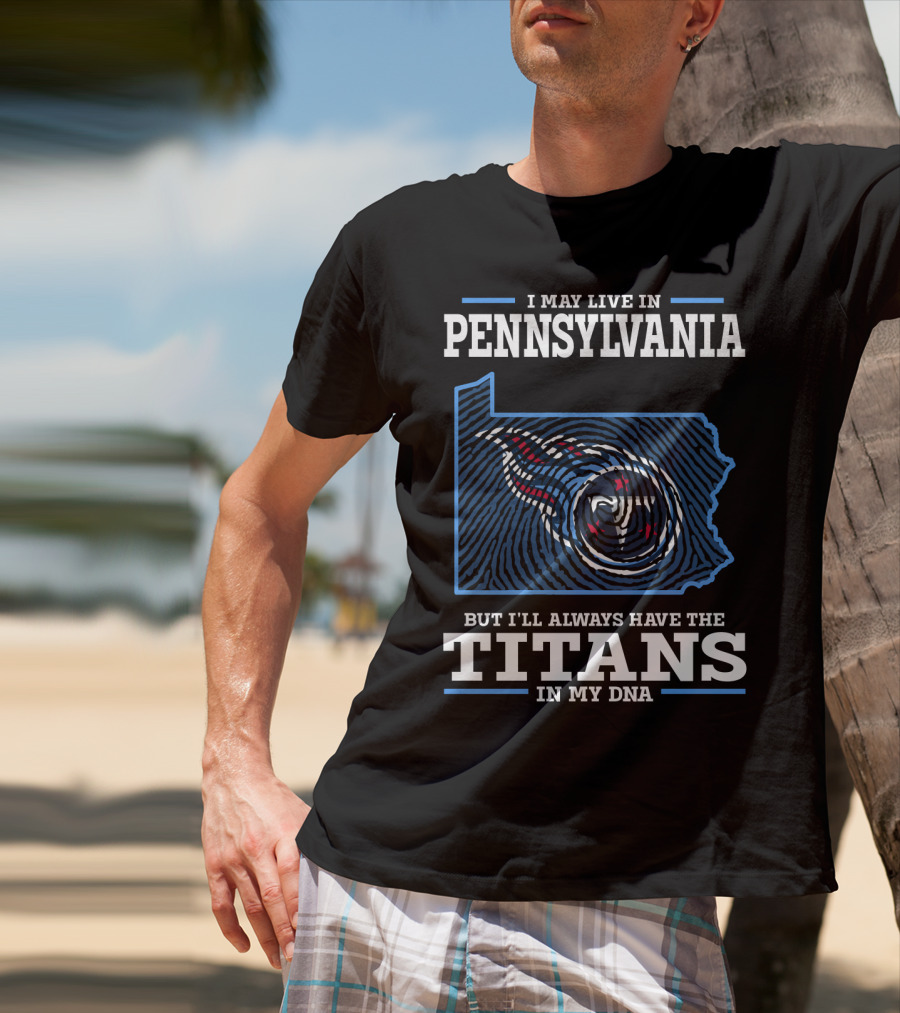 I May Live In Pennsylvania But I'll Always Have The Titans In My Dna T-Shirt