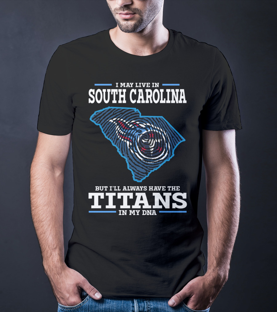 I May Live In South Carolina But I'll Always Have The Titans In My Dna T-Shirt