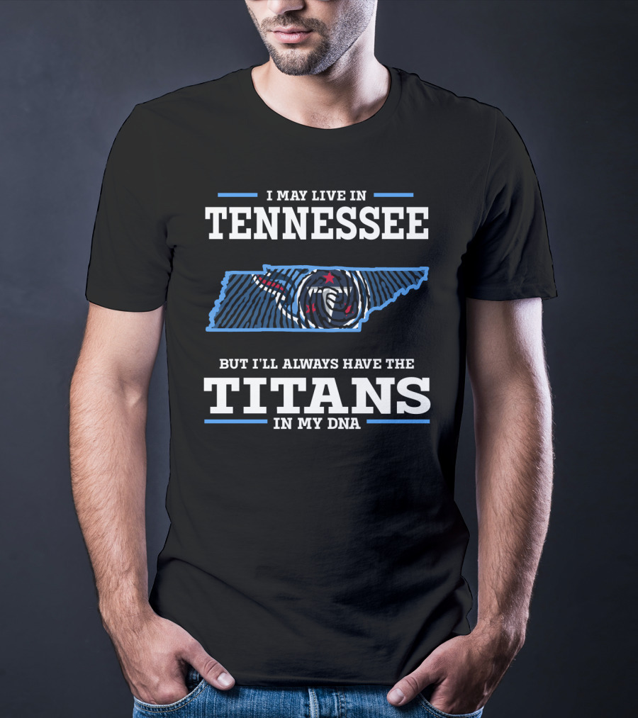 I May Live In Tennessee But I'll Always Have The Titans In My Dna T-Shirt