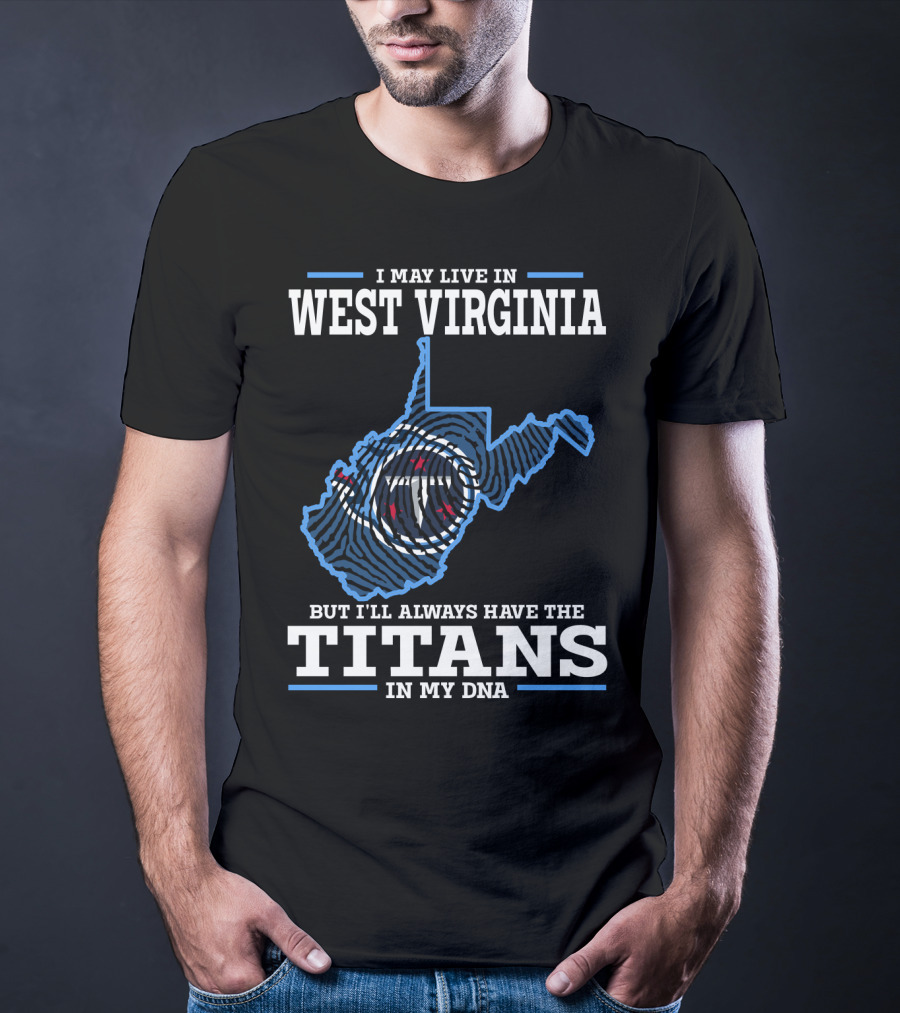 I May Live In West Virginia But I'll Always Have The Titans In My Dna T-Shirt