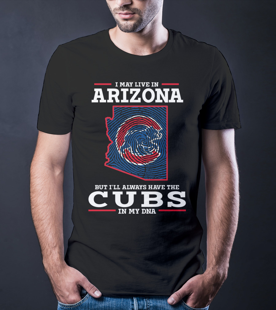 I May Live In Arizona But I'll Always Have The Cubs In My DNA T-Shirt