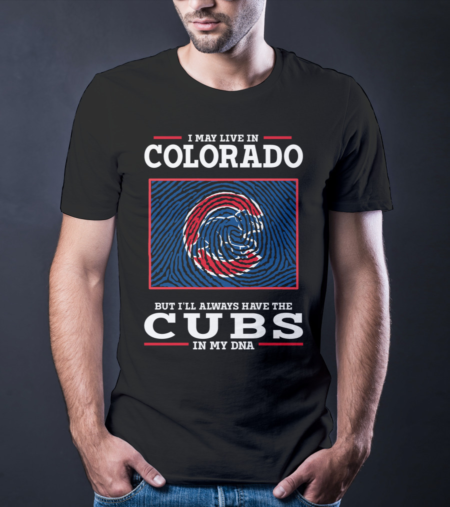 I May Live In Colorado But I'll Always Have The Cubs In My DNA T-Shirt