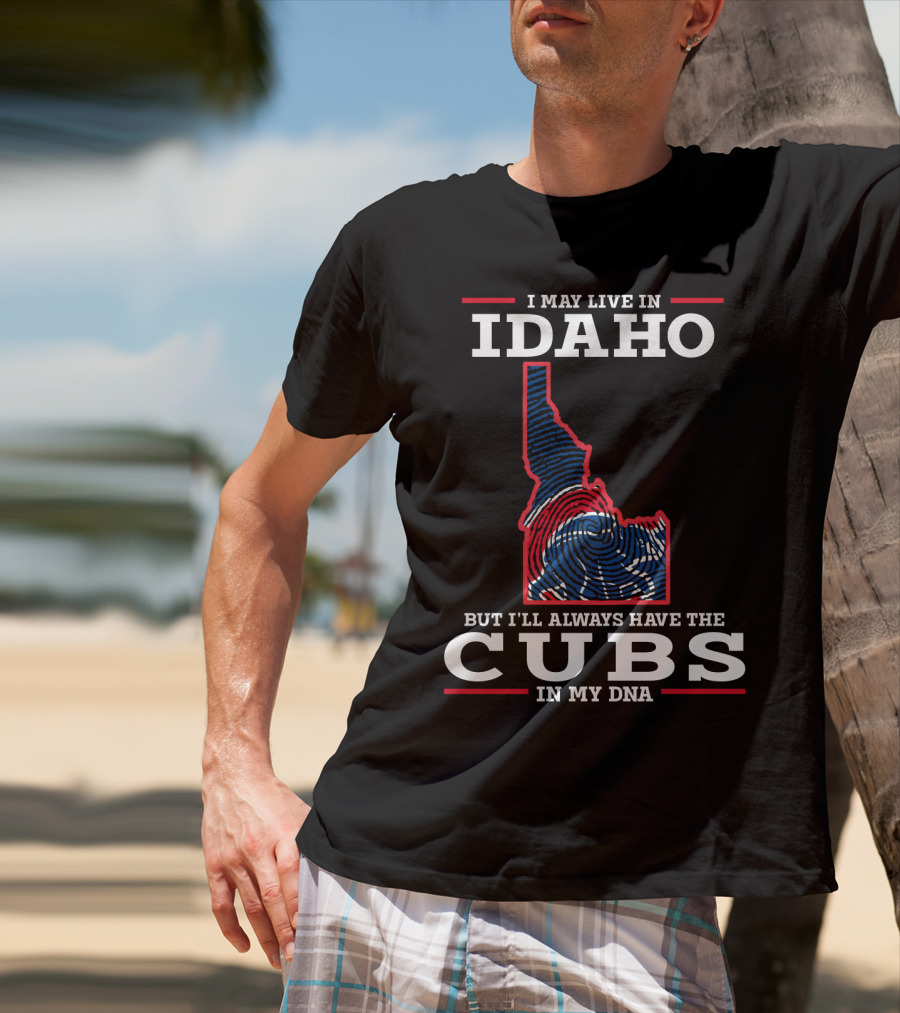 I MAY LIVE IN IDAHO BUT I'LL ALWAYS HAVE THE CUBS IN MY DNA T-Shirt