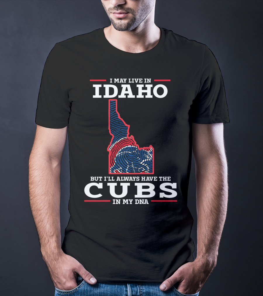 I MAY LIVE IN IDAHO BUT I'LL ALWAYS HAVE THE CUBS IN MY DNA T-Shirt