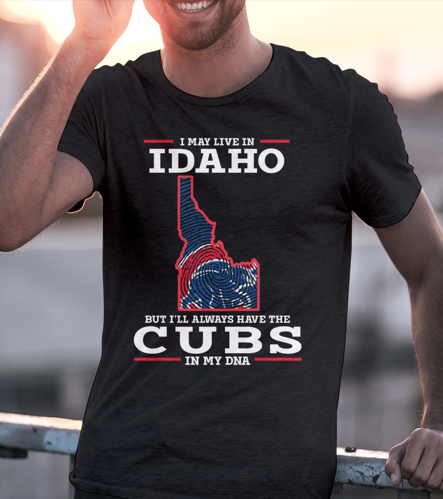 I MAY LIVE IN IDAHO BUT I'LL ALWAYS HAVE THE CUBS IN MY DNA T-Shirt