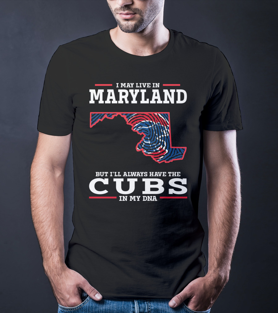I May Live In Maryland But I'll Always Have The Cubs In My DNA T-Shirt