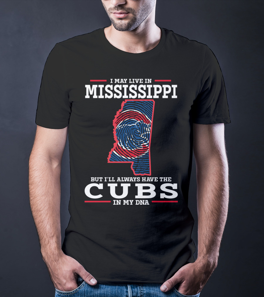 I MAY LIVE IN MISSISSIPPI BUT I'LL ALWAYS HAVE THE CUBS IN MY DNA T-Shirt