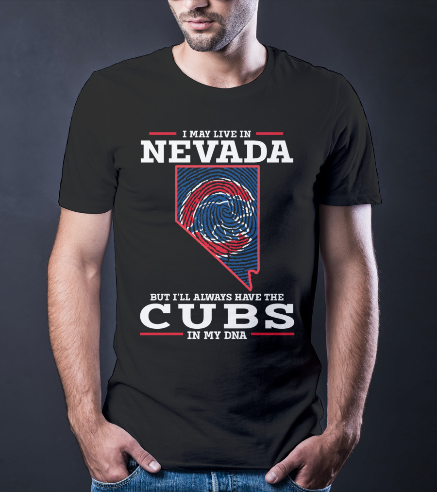 I MAY LIVE IN NEVADA BUT I'LL ALWAYS HAVE THE CUBS IN MY DNA T-Shirt