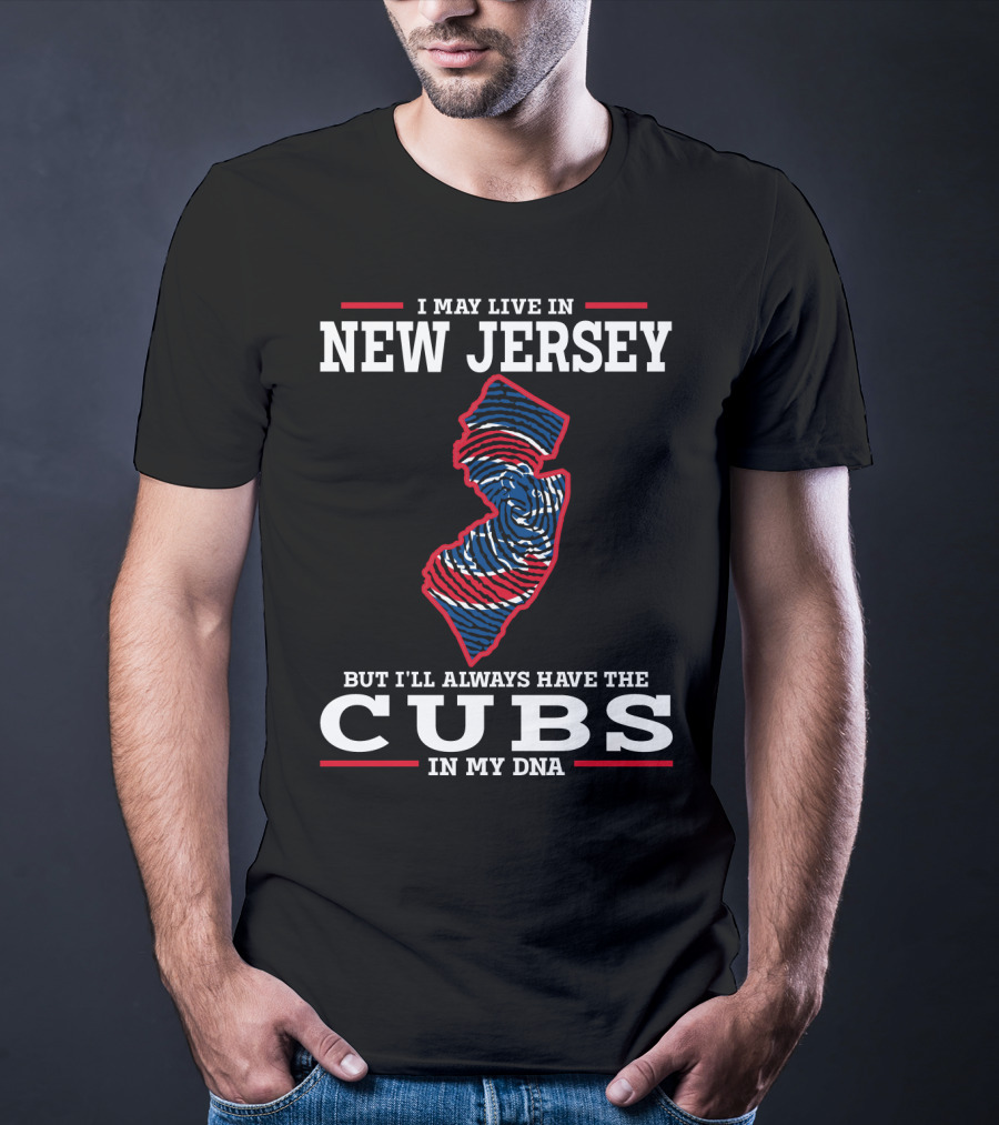 I MAY LIVE IN NEW JERSEY BUT I'LL ALWAYS HAVE THE CUBS IN MY DNA T-Shirt
