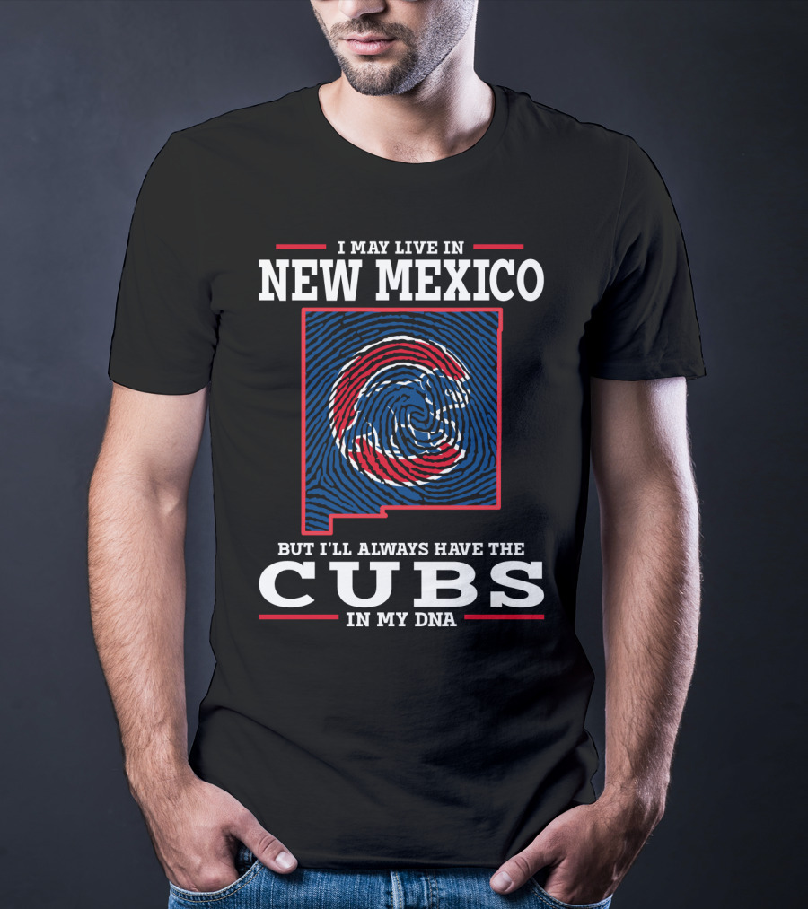 I MAY LIVE IN NEW MEXICO BUT I'LL ALWAYS HAVE THE CUBS IN MY DNA T-Shirt
