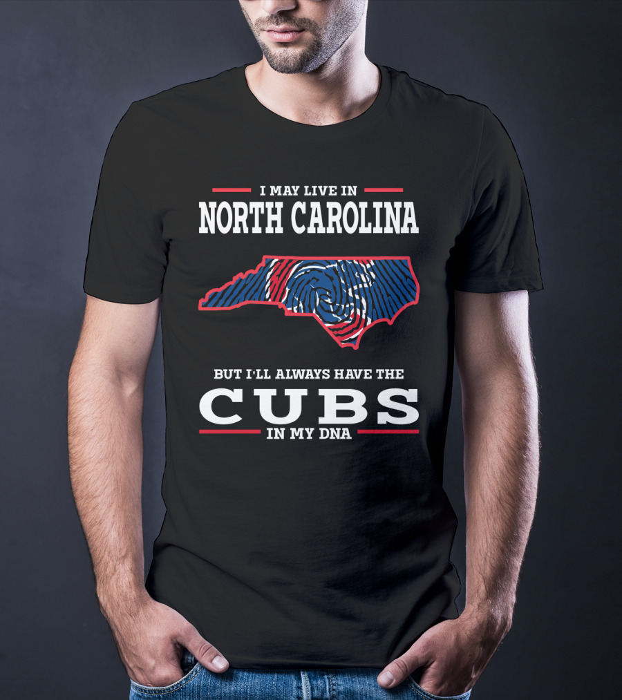 I May Live In North Carolina But I'll Always Have The Cubs In My DNA T-Shirt