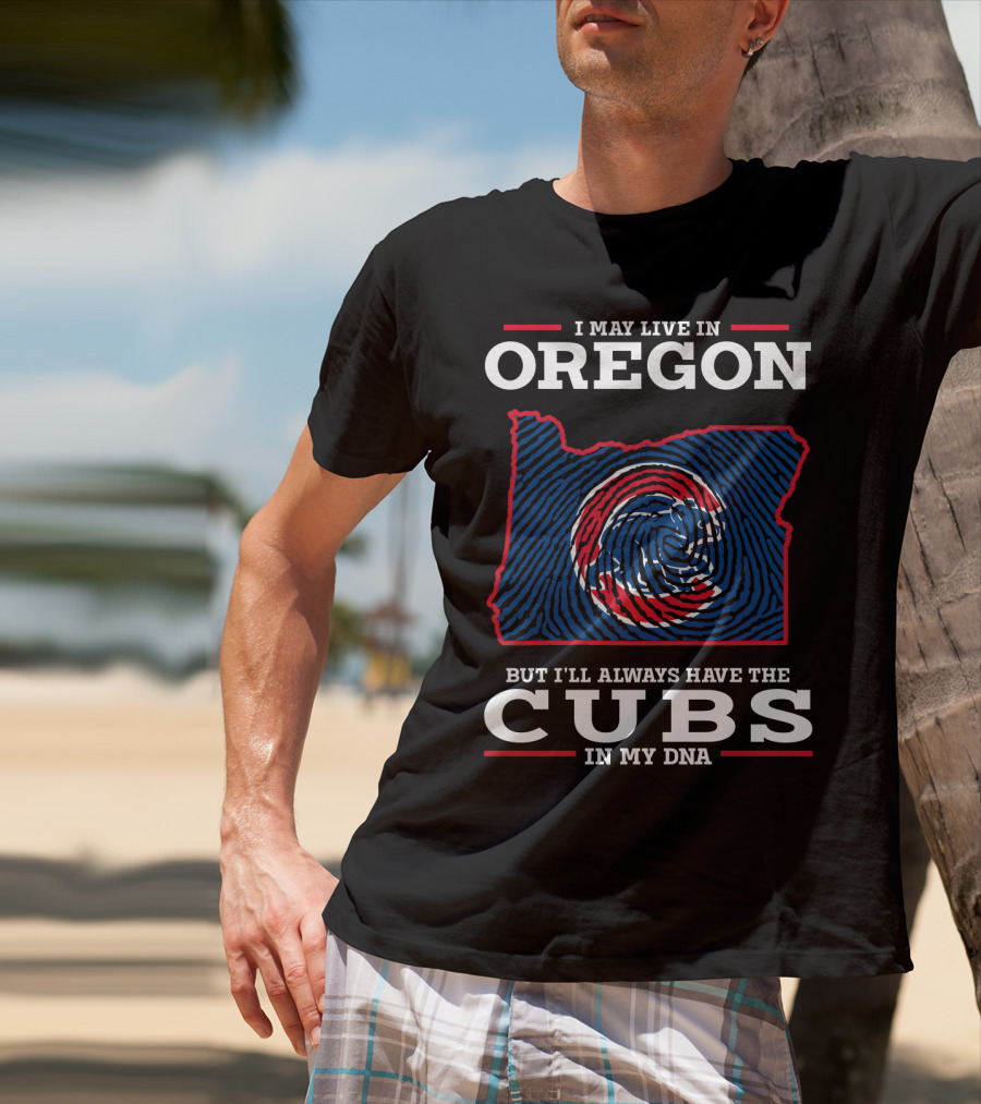 I May Live In Oregon But I'll Always Have The Cubs In My DNA T-Shirt