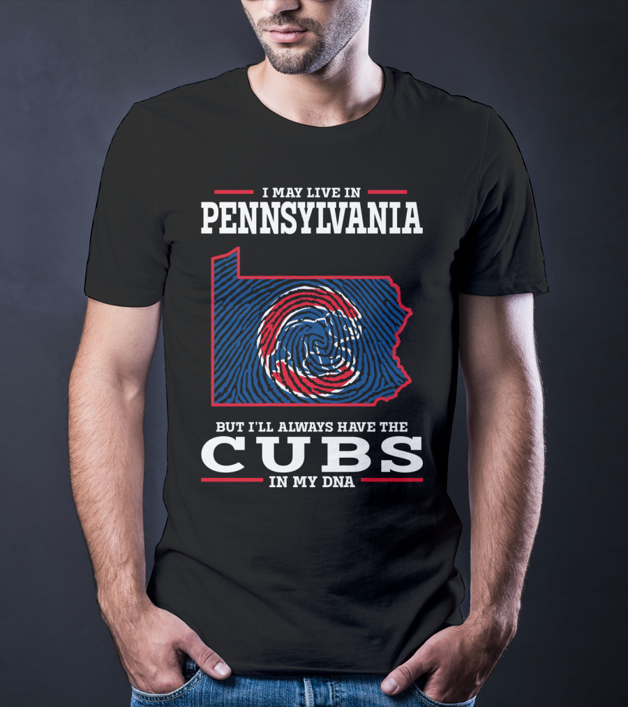 I May Live In Pennsylvania But I'll Always Have The Cubs In My DNA T-Shirt