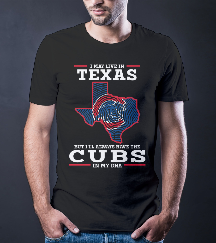 I MAY LIVE IN TEXAS BUT I'LL ALWAYS HAVE THE CUBS IN MY DNA T-Shirt