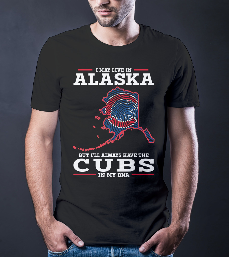 I May Live In Alaska But I'll Always Have The Cubs In My DNA T-Shirt