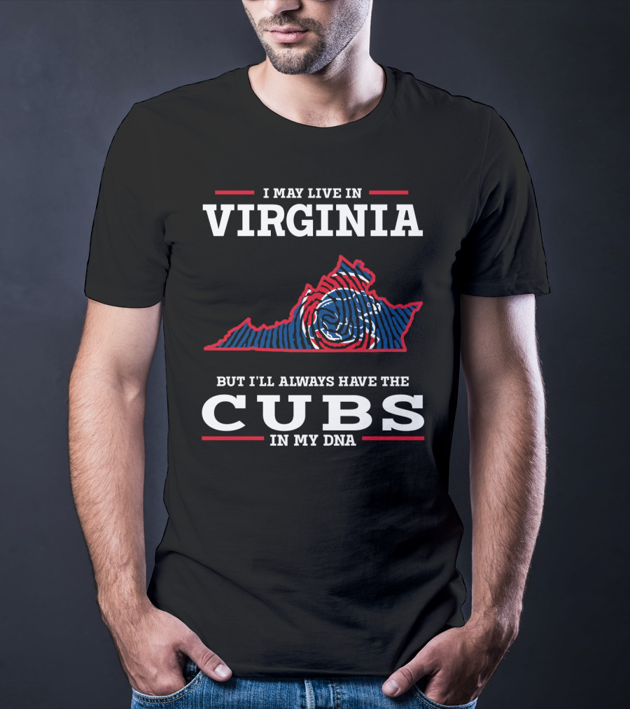 I MAY LIVE IN VIRGINIA BUT I'LL ALWAYS HAVE THE CUBS IN MY DNA T-Shirt
