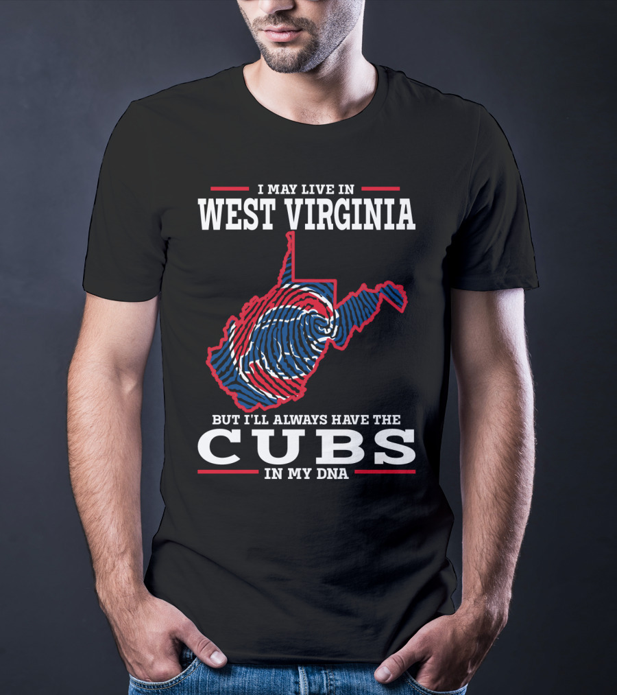 I MAY LIVE IN WEST VIRGINIA BUT I'LL ALWAYS HAVE THE CUBS IN MY DNA T-Shirt