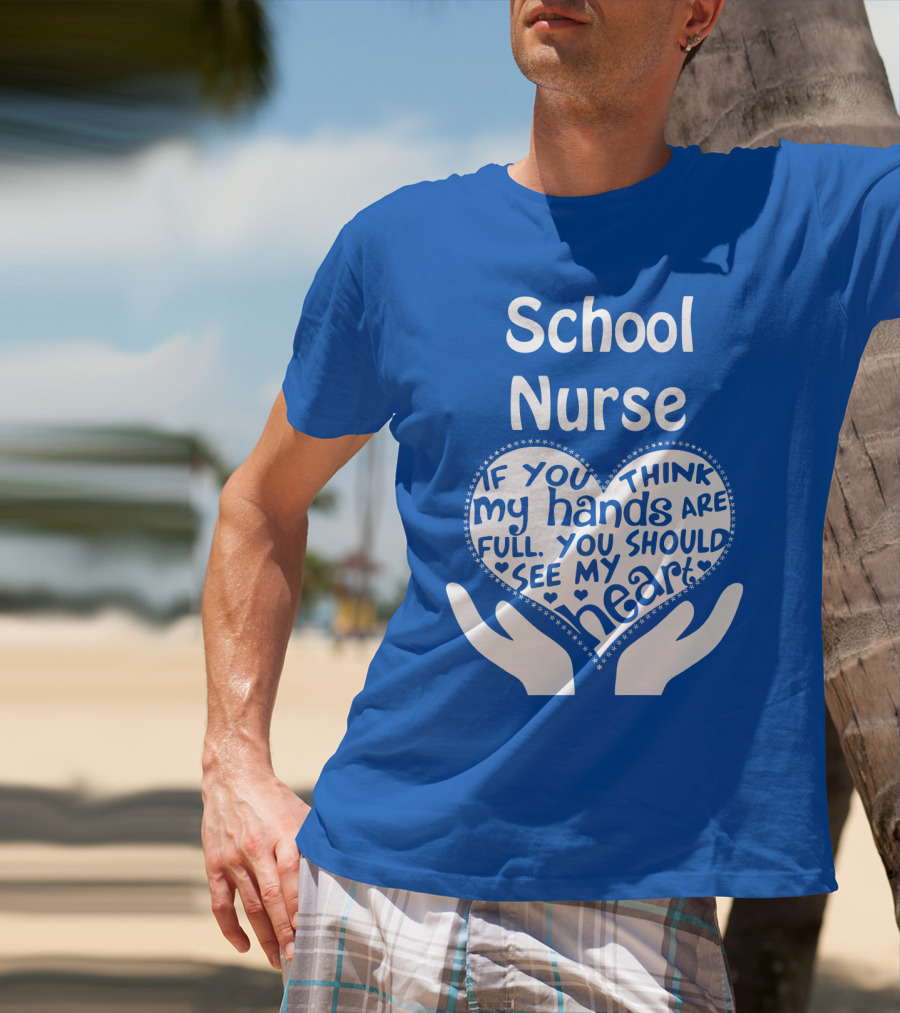 School Nurse Heart Hands Full See My Heart Compassion Message T-Shirt