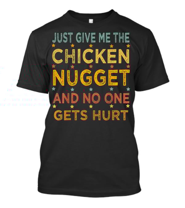 JUST GIVE ME THE CHICKEN NUGGET AND NO ONE GETS HURT T-Shirt