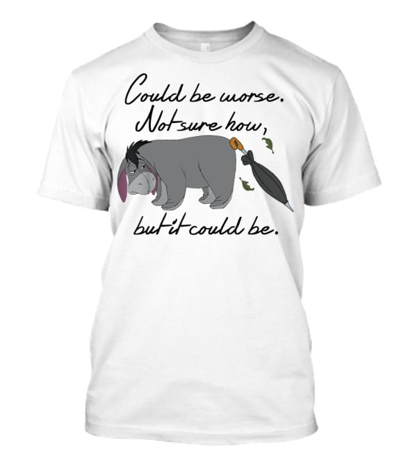 Could Be Worse Not Sure How But It Could Be T-Shirt
