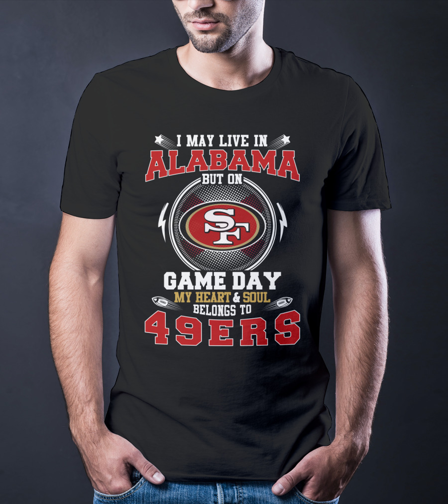 I May Live In Alabama But On Game Day My Heart And Soul Belongs To 49ers T-Shirt