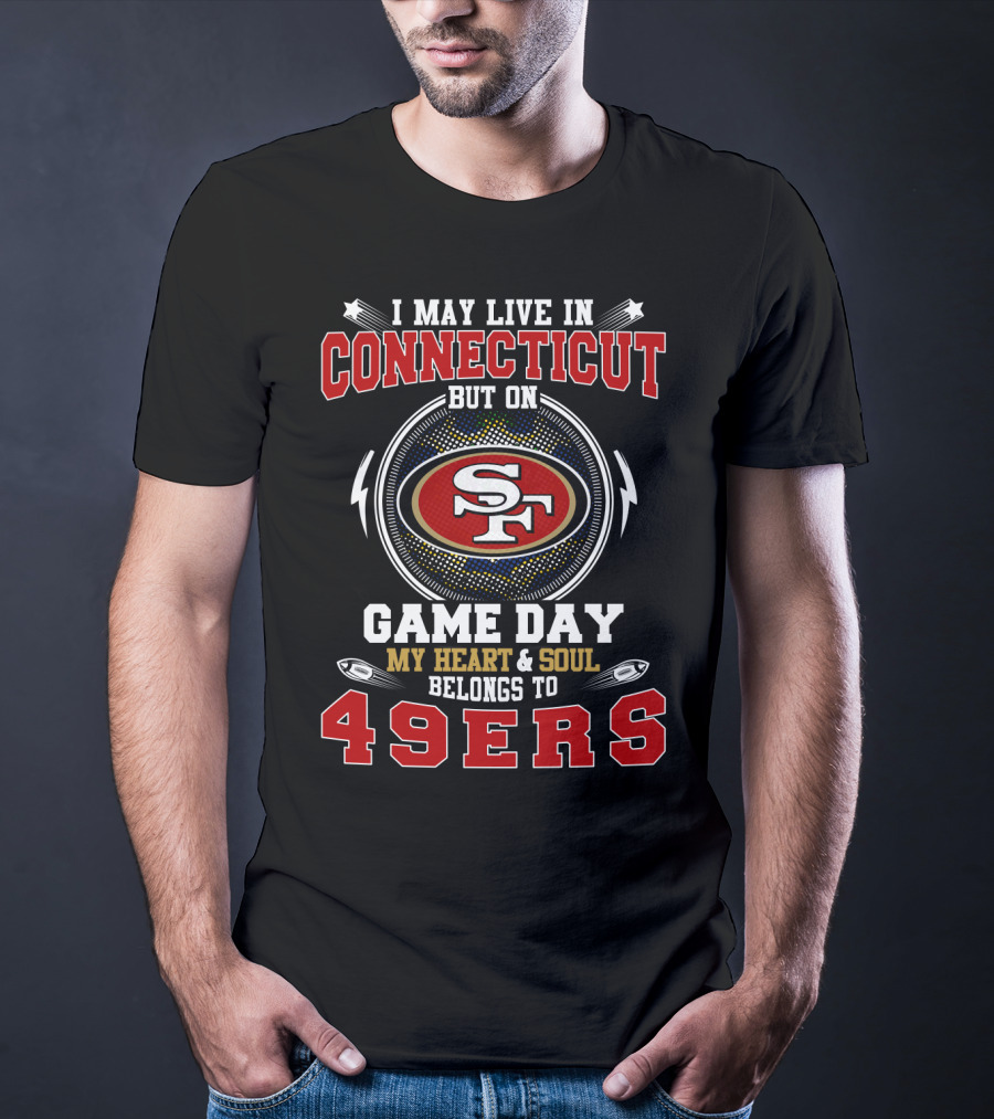 I May Live In Connecticut But On Game Day My Heart And Soul Belongs To 49ers T-Shirt