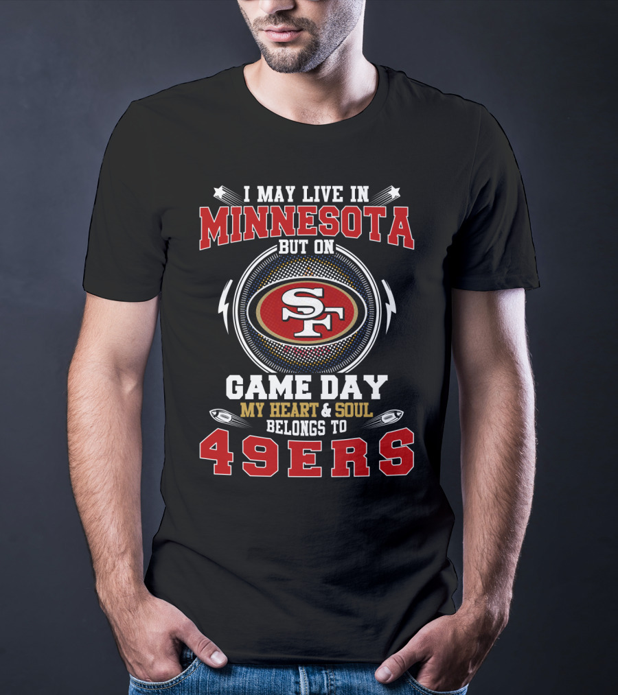I May Live IN Minnesota But On Game Day My Heart And Soul Belongs To 49Ers T-Shirt
