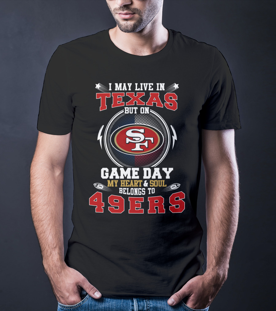 I May Live IN Texas But On Game Day My Heart And Soul Belongs To 49Ers Sf T-Shirt