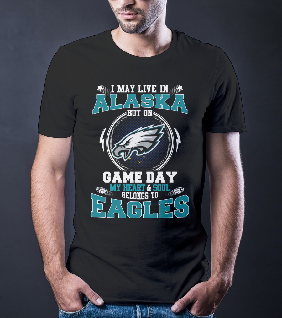 I May Live IN Alaska But On Game Day My Heart And Soul Belongs To Eagles T-Shirt