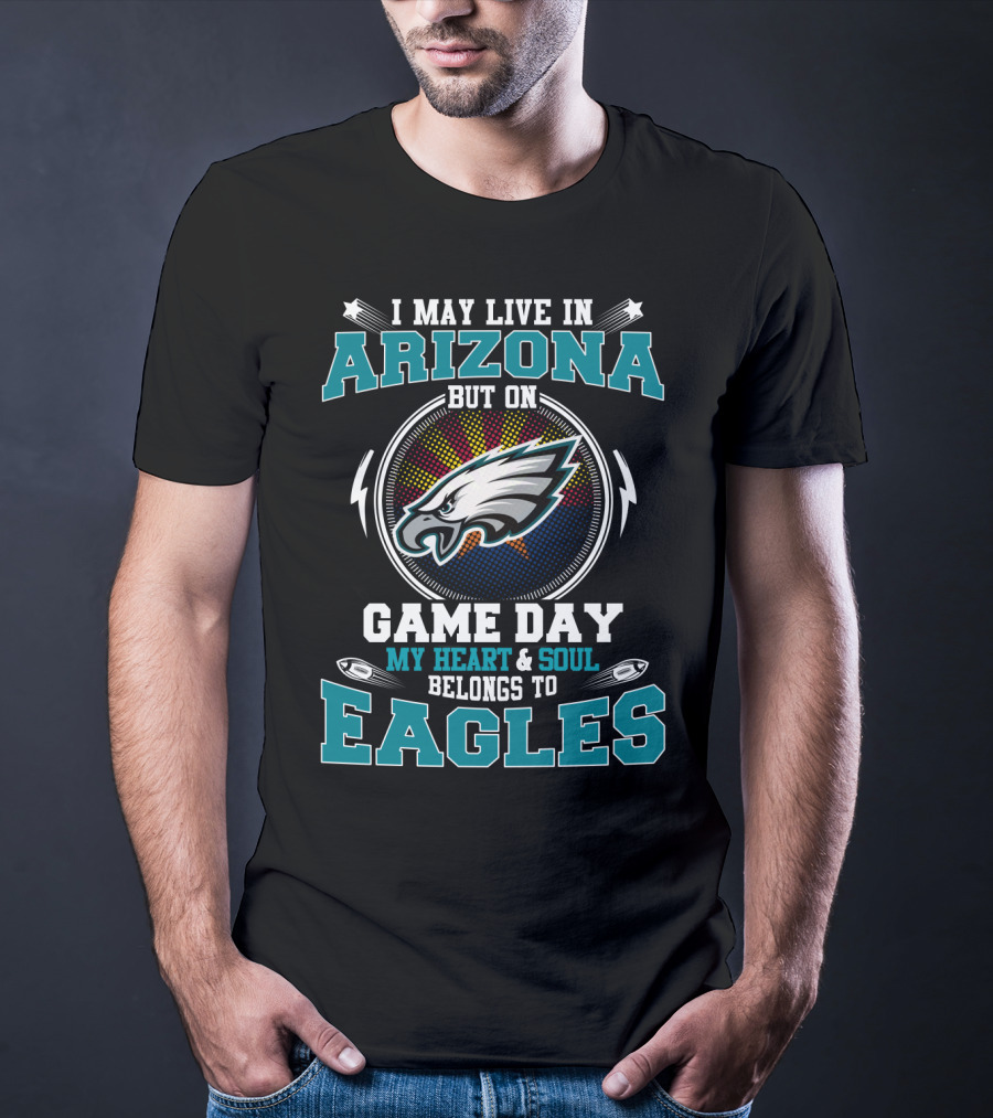 I May Live IN Arizona But On Game Day My Heart And Soul Belongs To Eagles T-Shirt
