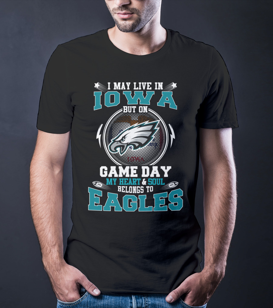 I May Live In Iowa But On Game Day My Heart And Soul Belongs To Eagles T-Shirt