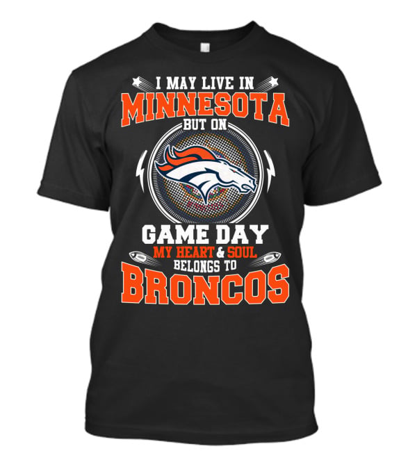 I May Live IN Minnesota But On Game Day My Heart And Soul Belongs To Broncos T-Shirt